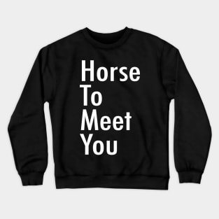 Horse To Meet You Crewneck Sweatshirt